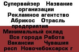 Супервайзер › Название организации ­ Рекламное агентство Абрикос › Отрасль предприятия ­ BTL › Минимальный оклад ­ 1 - Все города Работа » Вакансии   . Чувашия респ.,Новочебоксарск г.